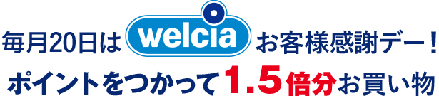 毎月20日は ウエルシアお客様感謝デー!ポイントをつかって1.5倍分お買い物 1.5倍分お買い物ができる