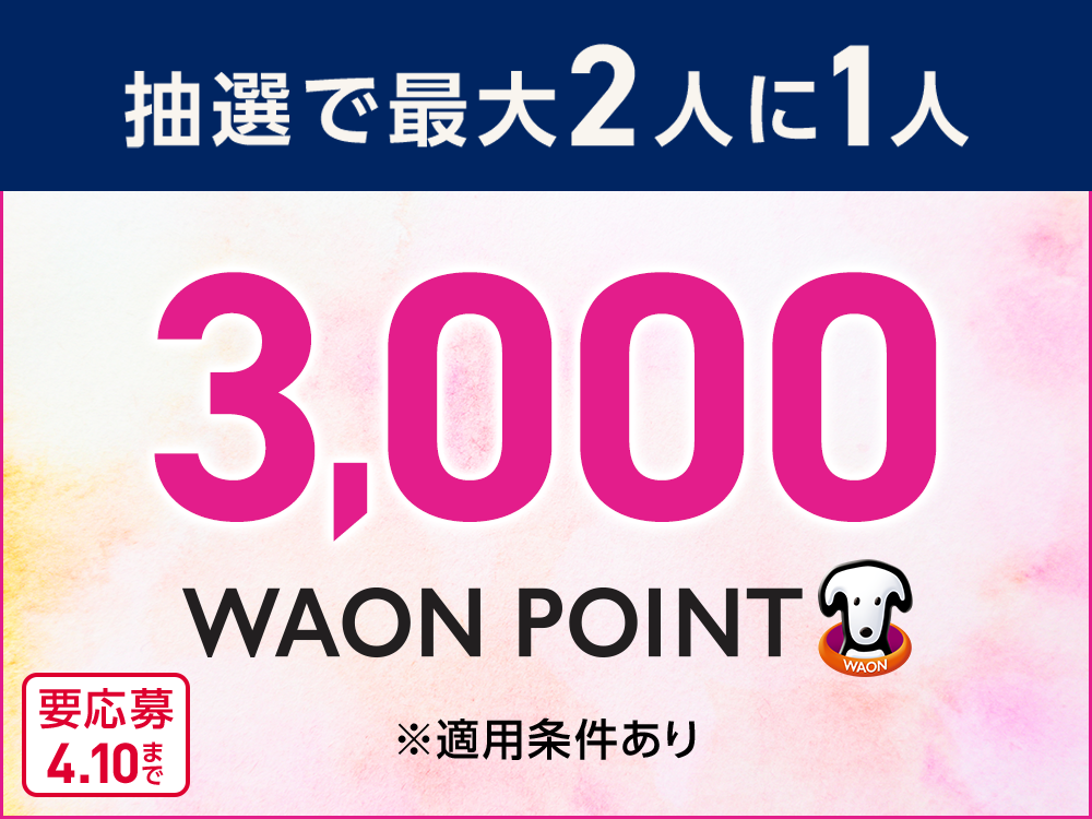 抽選で最大2人に1人 3,000WAON POINT 要応募4.10まで ※適用条件あり