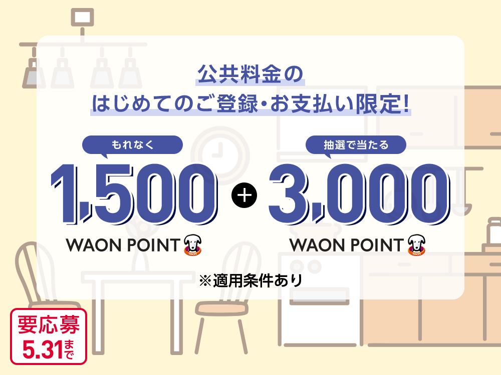 公共料金のはじめてのご登録・お支払い限定！もれなく1,500WAON POINT＋抽選で当たる3,000WAON POINT 要応募5.31まで ※適用条件あり