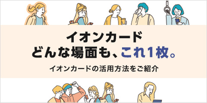 イオンカード どんな場面も、これ1枚。 イオンカードの活用方法をご紹介