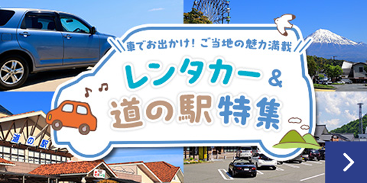 車でお出かけ！ご当地の魅力満載 レンタカー＆道の駅特集