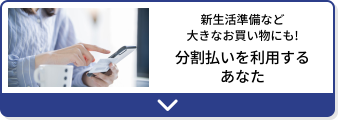 新生活準備など大きなお買い物にも! 分割払いを利用するあなた