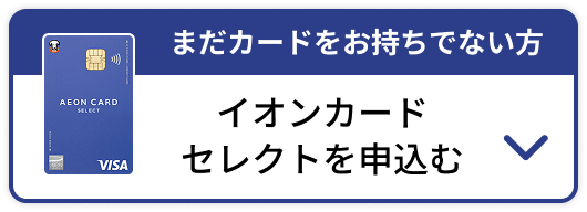 まだカードをお持ちでない方 イオンカードセレクトを申込む