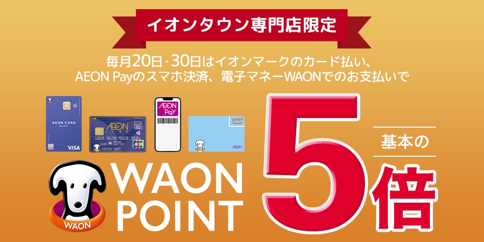 イオンタウン専門店限定 毎月20日・30日はイオンマークのカード払い、AEON Payのスマホ決済、電子マネーWAONでのお支払いで WAON POINT 基本の5倍