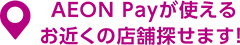 AEON Payが使えるお近くの店舗探せます！