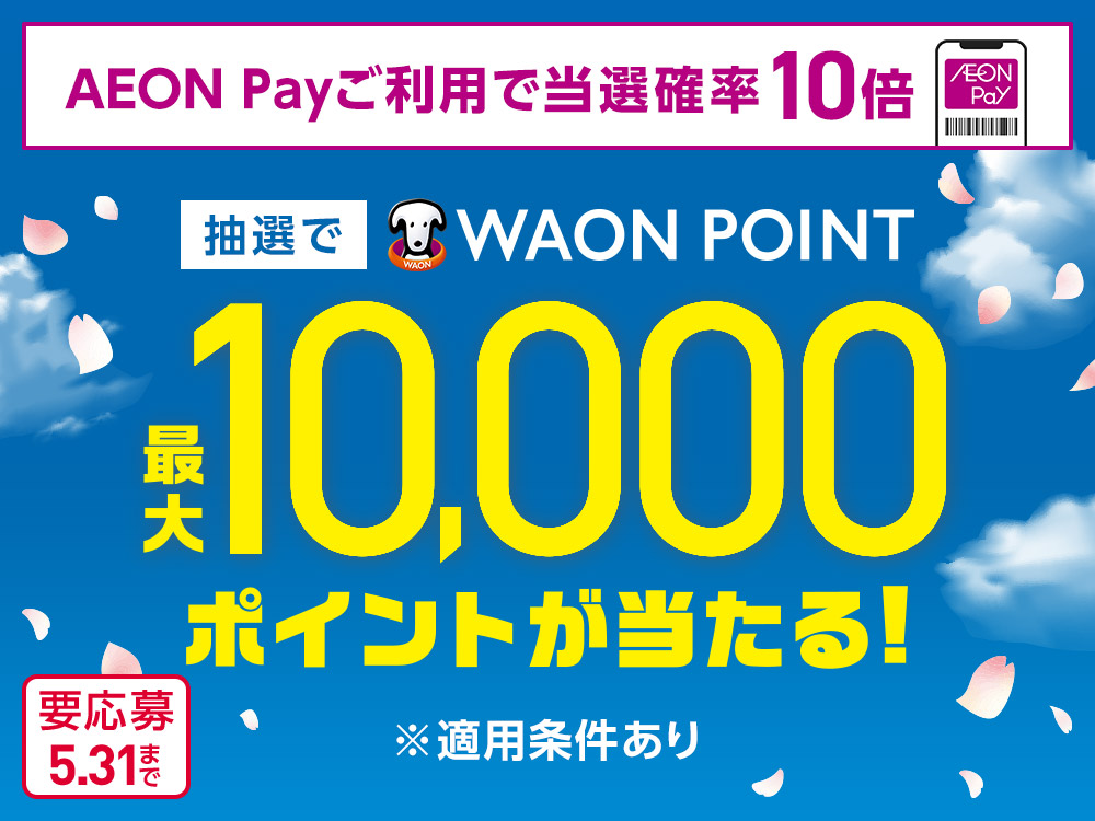 AEON Payご利用で当選確率10倍 抽選でWAON POINT最大10,000ポイントが当たる！ ※適用条件あり 要応募 5.31まで