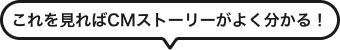 これを見ればCMストーリーがよく分かる！