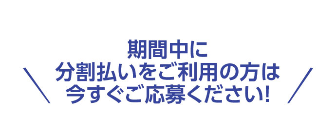 期間中に分割払いをご利用の方は今すぐご応募ください！