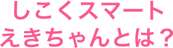 しこくスマートえきちゃんとは？